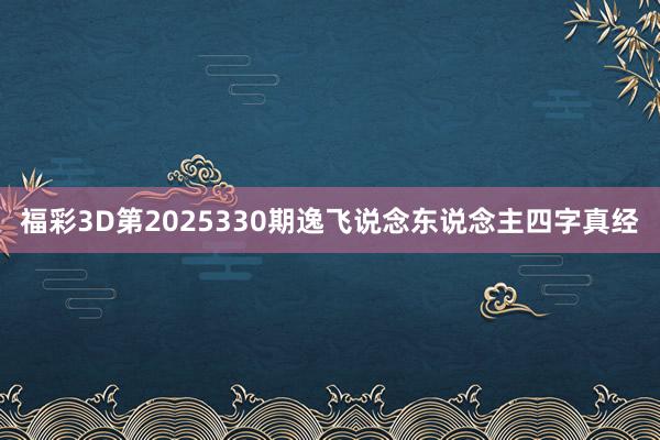福彩3D第2025330期逸飞说念东说念主四字真经