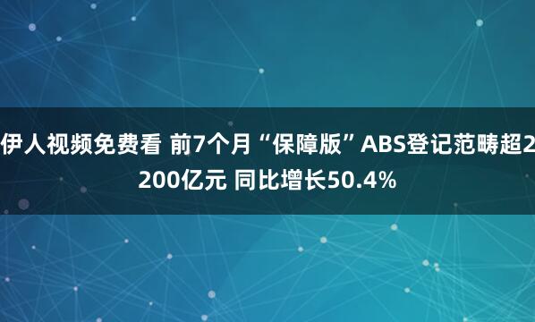 伊人视频免费看 前7个月“保障版”ABS登记范畴超2200亿元 同比增长50.4%