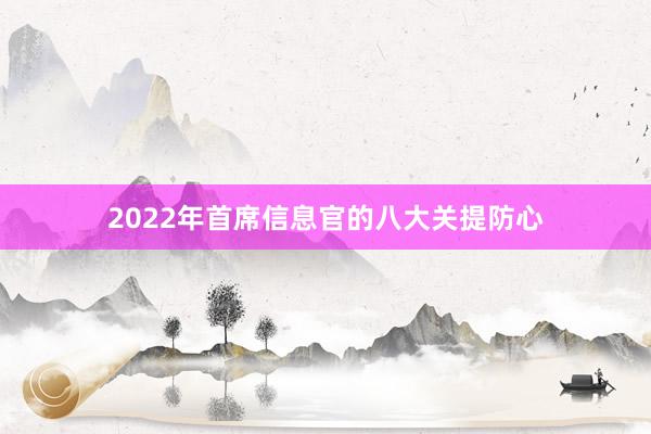 2022年首席信息官的八大关提防心